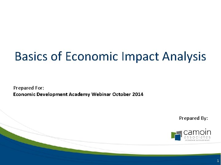 Basics of Economic Impact Analysis Prepared For: Economic Development Academy Webinar October 2014 Prepared