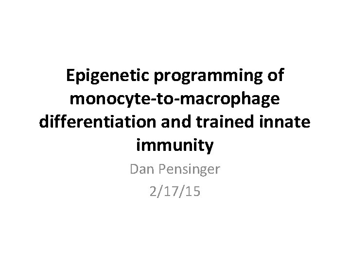 Epigenetic programming of monocyte-to-macrophage differentiation and trained innate immunity Dan Pensinger 2/17/15 