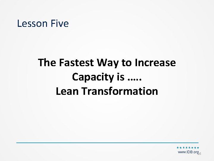 Lesson Five The Fastest Way to Increase Capacity is. …. Lean Transformation www. IDB.