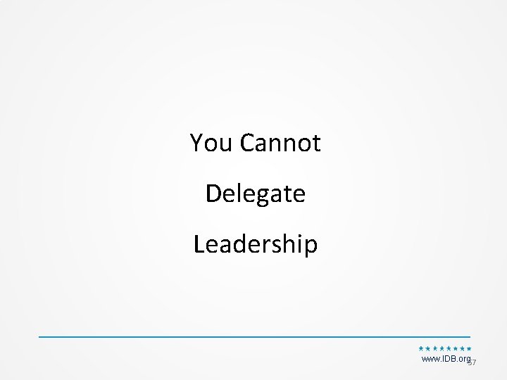 You Cannot Delegate Leadership www. IDB. org 57 