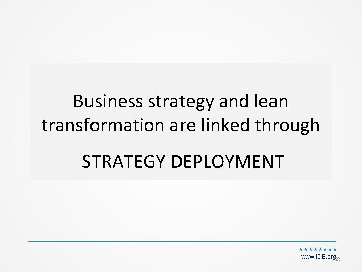Business strategy and lean transformation are linked through STRATEGY DEPLOYMENT www. IDB. org 58