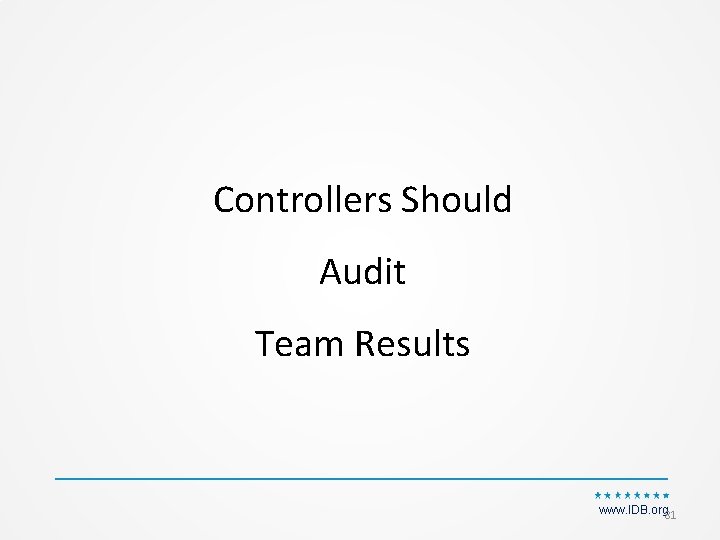 Controllers Should Audit Team Results www. IDB. org 81 