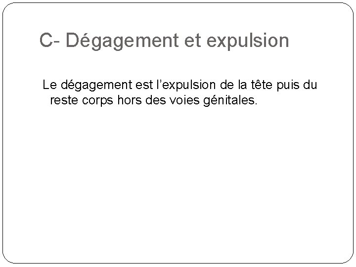 C- Dégagement et expulsion Le dégagement est l’expulsion de la tête puis du reste