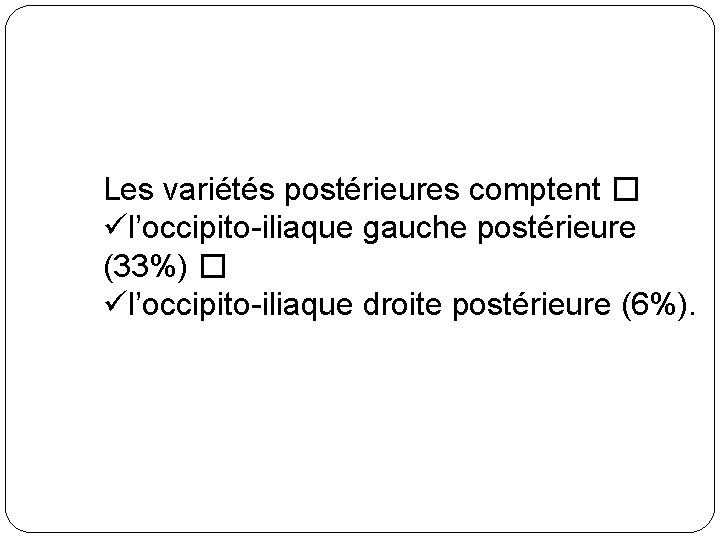 Les variétés postérieures comptent � ül’occipito-iliaque gauche postérieure (33%) � ül’occipito-iliaque droite postérieure (6%).