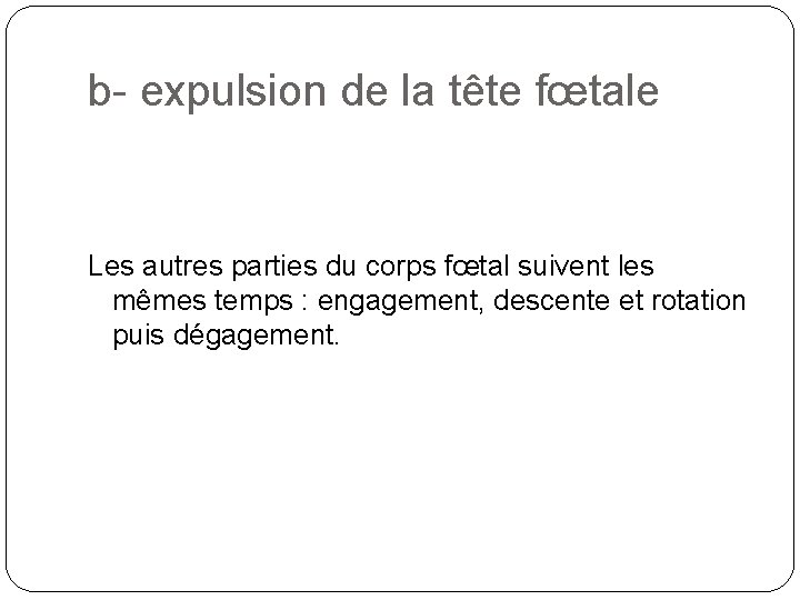 b- expulsion de la tête fœtale Les autres parties du corps fœtal suivent les