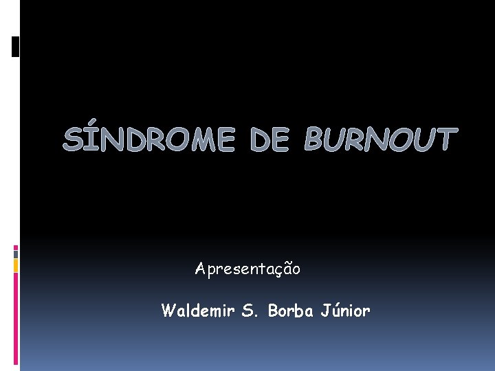 SÍNDROME DE BURNOUT Apresentação Waldemir S. Borba Júnior 