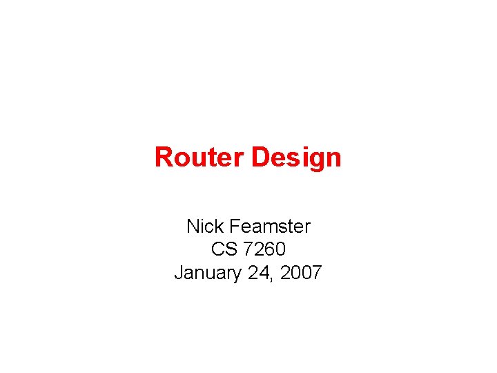 Router Design Nick Feamster CS 7260 January 24, 2007 