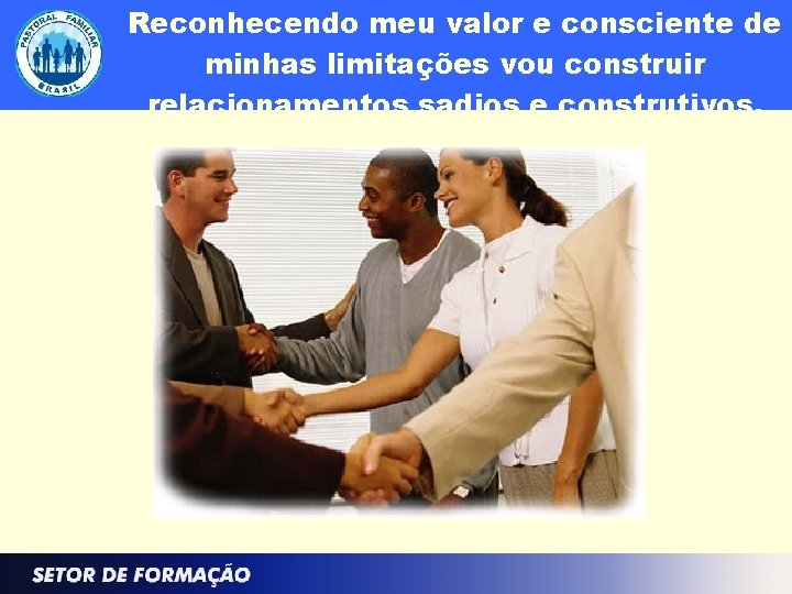 Reconhecendo meu valor e consciente de minhas limitações vou construir relacionamentos sadios e construtivos.