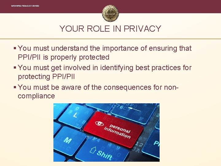 INFORMATION TECHNOLOGY SERVICES YOUR ROLE IN PRIVACY § You must understand the importance of INFORMATION TECHNOLOGY SERVICES YOUR ROLE IN PRIVACY § You must understand the importance of