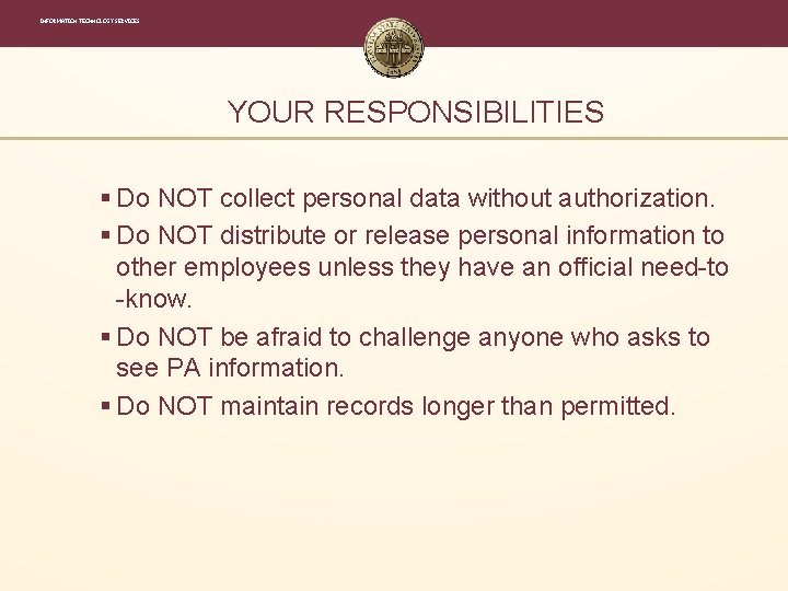 INFORMATION TECHNOLOGY SERVICES YOUR RESPONSIBILITIES § Do NOT collect personal data without authorization. § INFORMATION TECHNOLOGY SERVICES YOUR RESPONSIBILITIES § Do NOT collect personal data without authorization. §