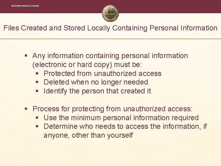 INFORMATION TECHNOLOGY SERVICES Files Created and Stored Locally Containing Personal Information § Any information INFORMATION TECHNOLOGY SERVICES Files Created and Stored Locally Containing Personal Information § Any information