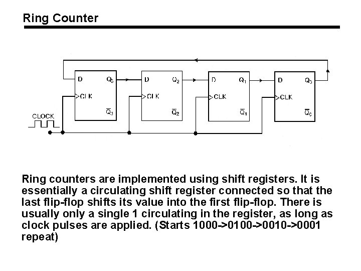 Ring Counter Ring counters are implemented using shift registers. It is essentially a circulating