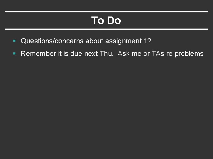 To Do § Questions/concerns about assignment 1? § Remember it is due next Thu.