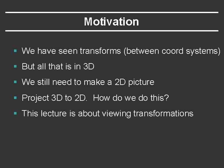 Motivation § We have seen transforms (between coord systems) § But all that is