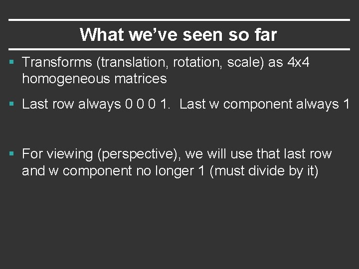 What we’ve seen so far § Transforms (translation, rotation, scale) as 4 x 4