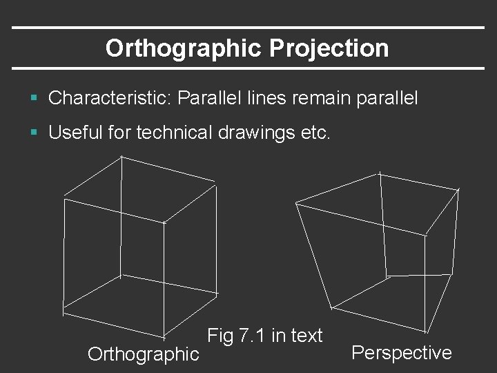 Orthographic Projection § Characteristic: Parallel lines remain parallel § Useful for technical drawings etc.