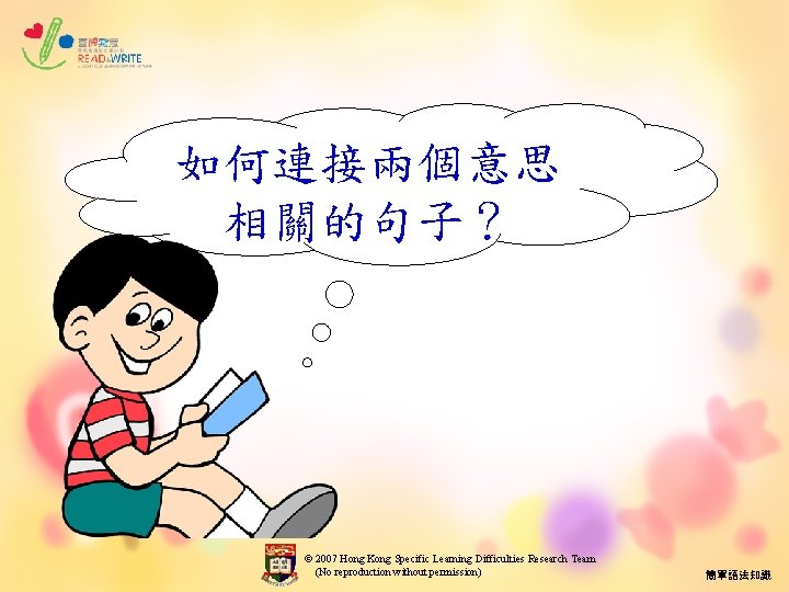如何連接兩個意思 相關的句子？ © 2007 Hong Kong Specific Learning Difficulties Research Team (No reproduction without