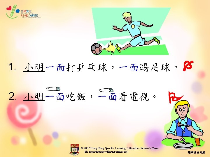 1. 小明一面打乒乓球，一面踢足球。 2. 小明一面吃飯，一面看電視。 © 2007 Hong Kong Specific Learning Difficulties Research Team (No