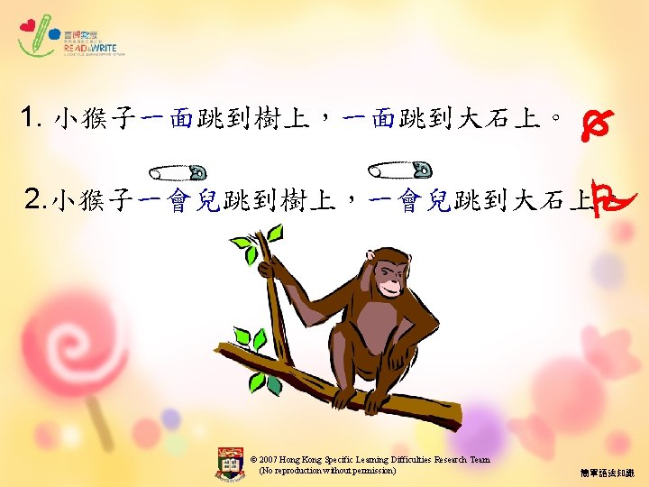 1. 小猴子一面跳到樹上，一面跳到大石上。 2. 小猴子一會兒跳到樹上，一會兒跳到大石上 。 © 2007 Hong Kong Specific Learning Difficulties Research Team