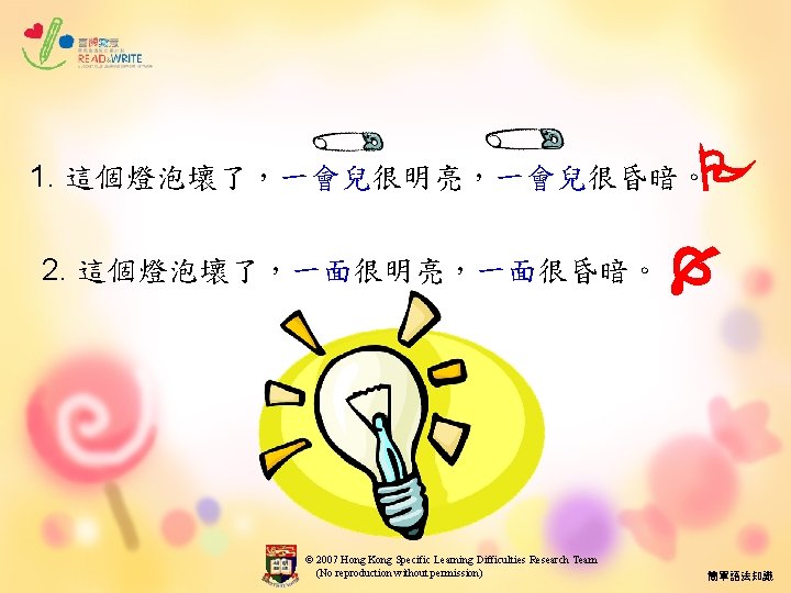  1. 這個燈泡壞了，一會兒很明亮，一會兒很昏暗。 2. 這個燈泡壞了，一面很明亮，一面很昏暗。 © 2007 Hong Kong Specific Learning Difficulties Research Team