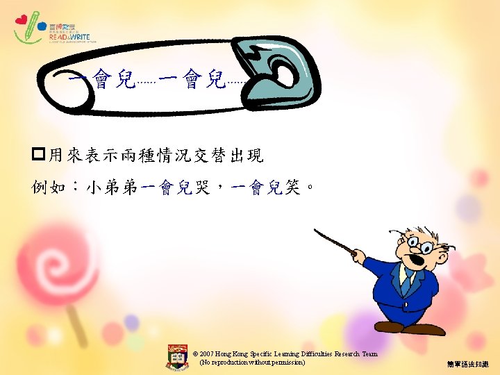 一會兒…… p用來表示兩種情況交替出現 例如︰小弟弟一會兒哭，一會兒笑。 © 2007 Hong Kong Specific Learning Difficulties Research Team (No reproduction