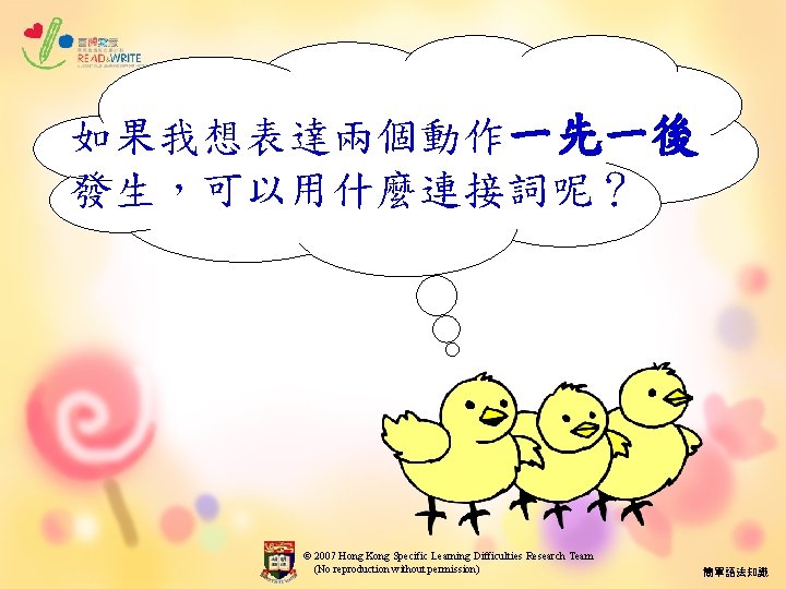 如果我想表達兩個動作一先一後 發生，可以用什麼連接詞呢？ © 2007 Hong Kong Specific Learning Difficulties Research Team (No reproduction without