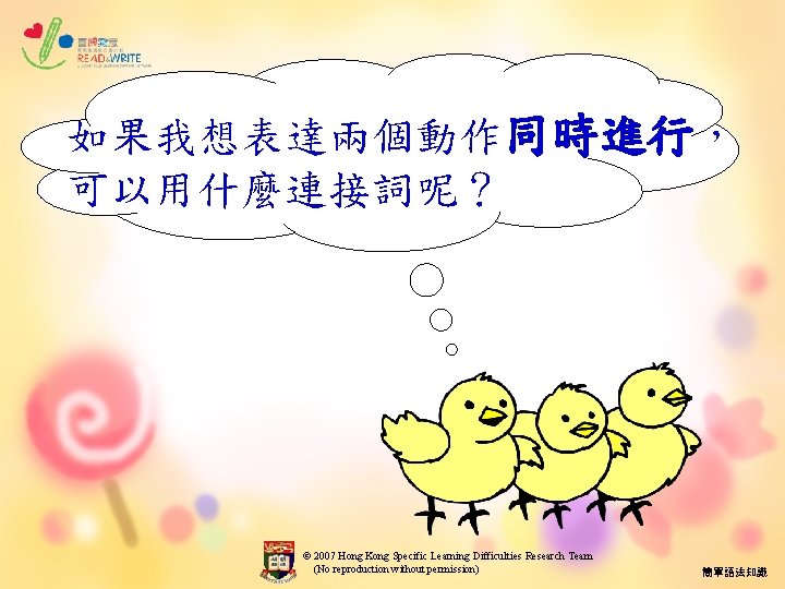 如果我想表達兩個動作同時進行， 可以用什麼連接詞呢？ © 2007 Hong Kong Specific Learning Difficulties Research Team (No reproduction without