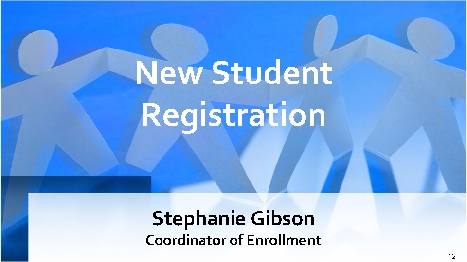 New Student Registration Stephanie Gibson Coordinator of Enrollment 12 