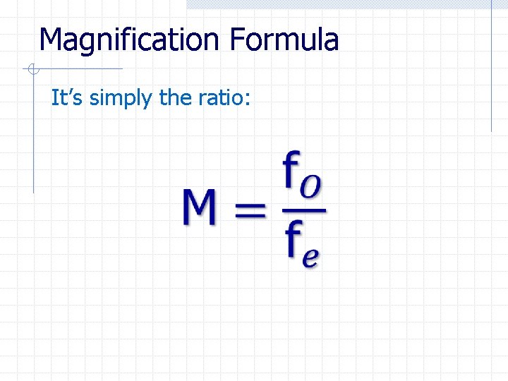 Magnification Formula It’s simply the ratio: 