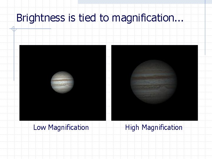 Brightness is tied to magnification. . . Low Magnification High Magnification 