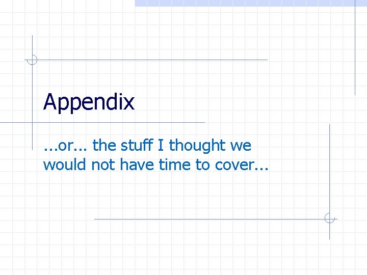 Appendix. . . or. . . the stuff I thought we would not have