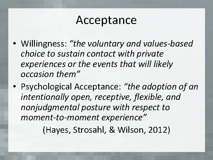 Acceptance • Willingness: “the voluntary and values-based choice to sustain contact with private experiences