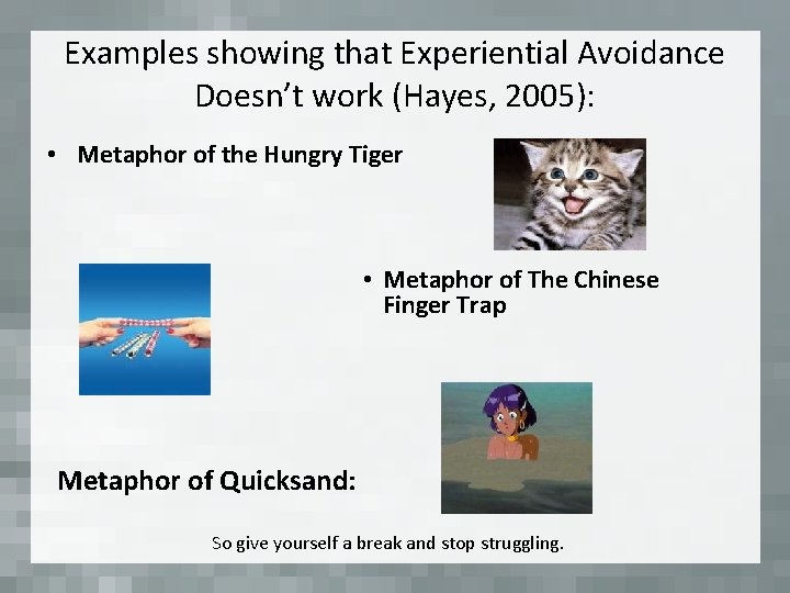 Examples showing that Experiential Avoidance Doesn’t work (Hayes, 2005): • Metaphor of the Hungry