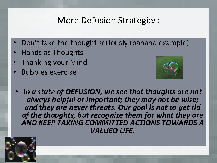 More Defusion Strategies: • • Don’t take thought seriously (banana example) Hands as Thoughts