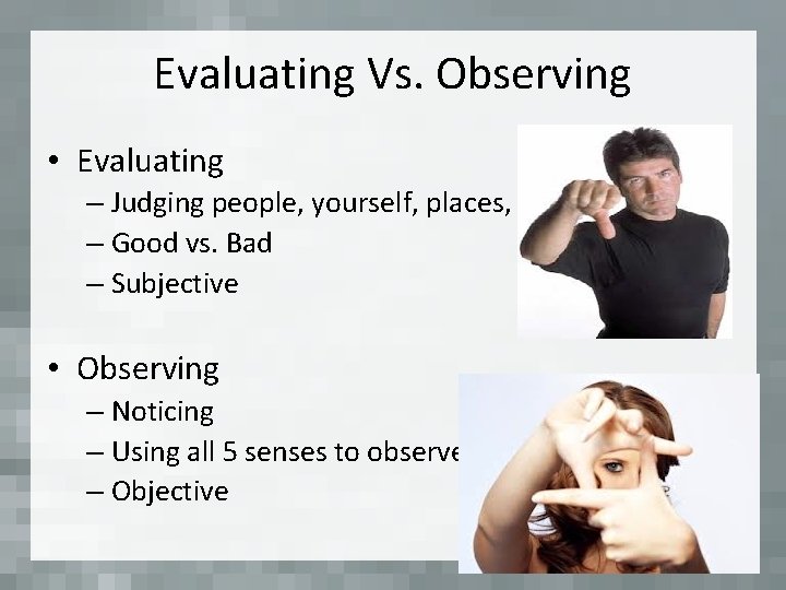 Evaluating Vs. Observing • Evaluating – Judging people, yourself, places, or things – Good