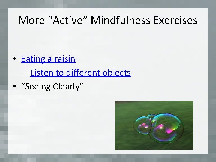 More “Active” Mindfulness Exercises • Eating a raisin – Listen to different objects •