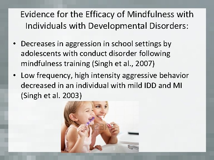 Evidence for the Efficacy of Mindfulness with Individuals with Developmental Disorders: • Decreases in