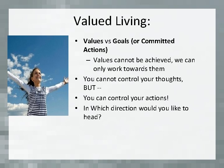Valued Living: • Values vs Goals (or Committed Actions) – Values cannot be achieved,