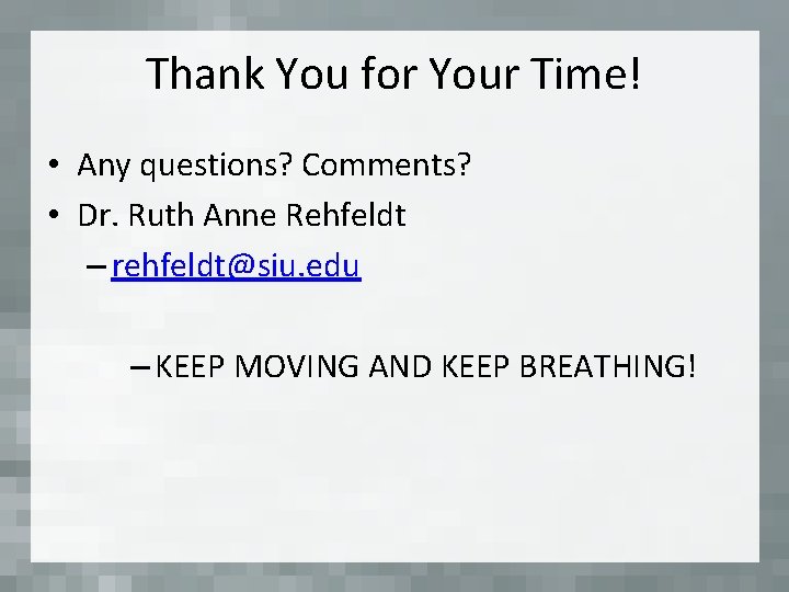 Thank You for Your Time! • Any questions? Comments? • Dr. Ruth Anne Rehfeldt