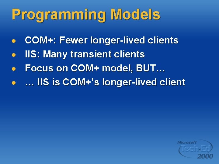 Programming Models l l COM+: Fewer longer-lived clients IIS: Many transient clients Focus on Programming Models l l COM+: Fewer longer-lived clients IIS: Many transient clients Focus on