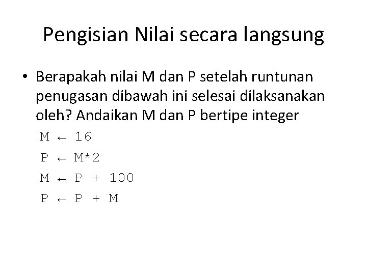 Pengisian Nilai secara langsung • Berapakah nilai M dan P setelah runtunan penugasan dibawah