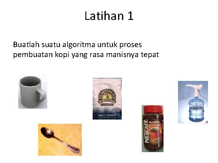 Latihan 1 Buatlah suatu algoritma untuk proses pembuatan kopi yang rasa manisnya tepat 