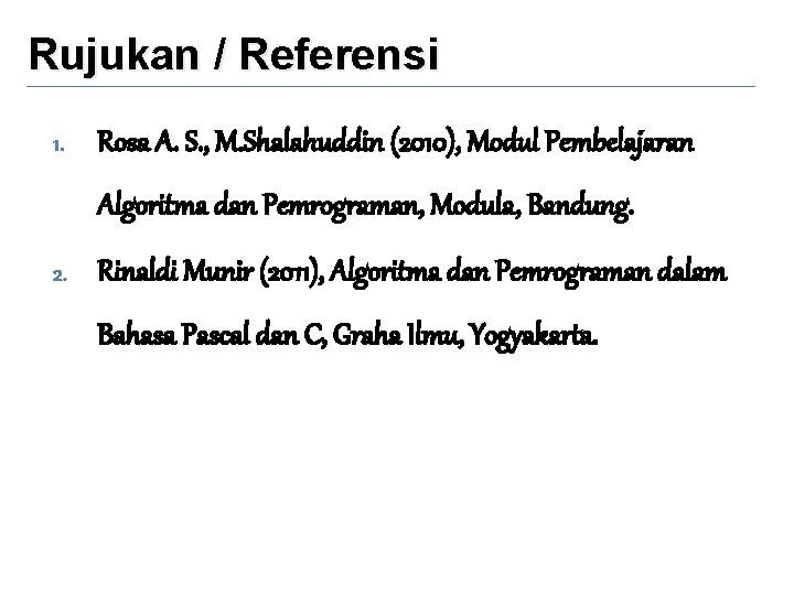 Rujukan / Referensi 1. Rosa A. S. , M. Shalahuddin (2010), Modul Pembelajaran Algoritma