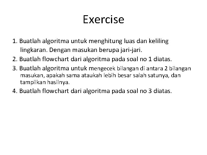 Exercise 1. Buatlah algoritma untuk menghitung luas dan kelilingkaran. Dengan masukan berupa jari-jari. 2.