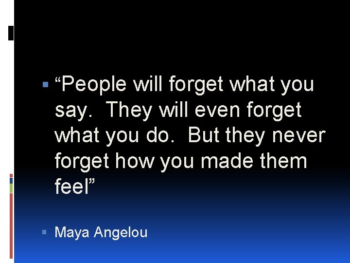  “People will forget what you say. They will even forget what you do.