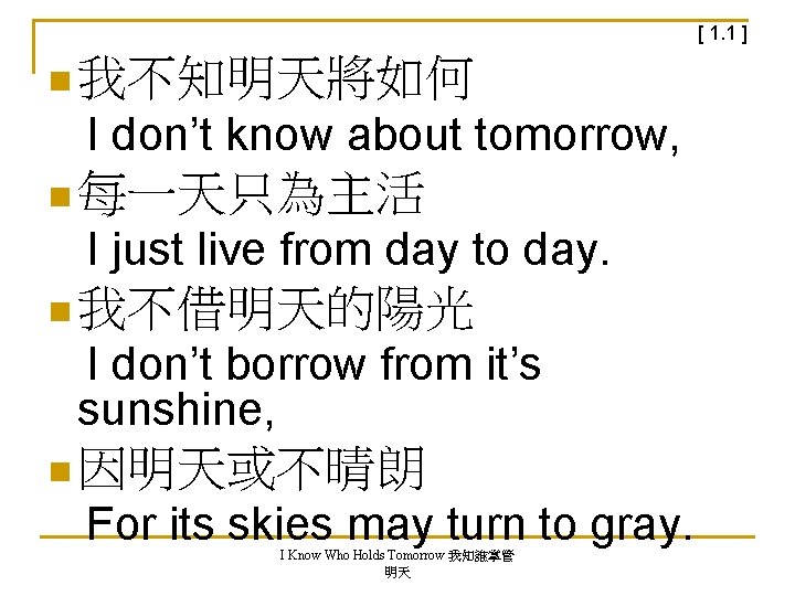 [ 1. 1 ] n 我不知明天將如何 I don’t know about tomorrow, n 每一天只為主活 I
