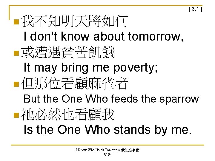 [ 3. 1 ] n 我不知明天將如何 I don't know about tomorrow, n 或遭遇貧苦飢餓 It