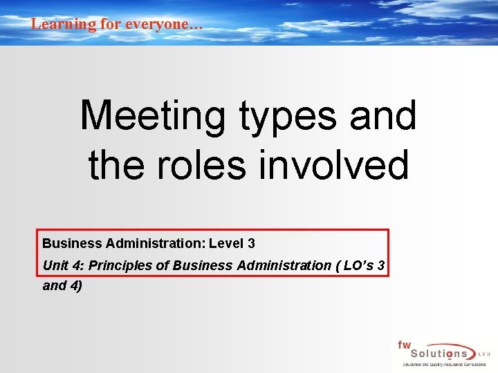 Learning for everyone… Meeting types and the roles involved Business Administration: Level 3 Unit
