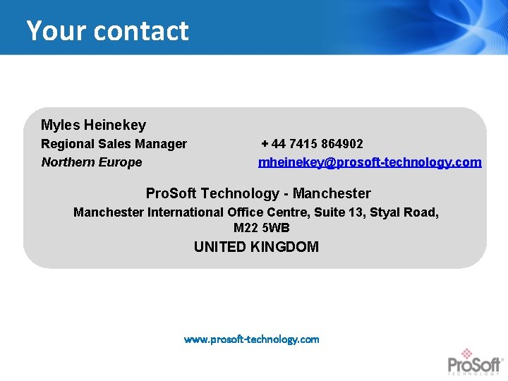 Your contact Myles Heinekey Regional Sales Manager Northern Europe + 44 7415 864902 mheinekey@prosoft-technology.