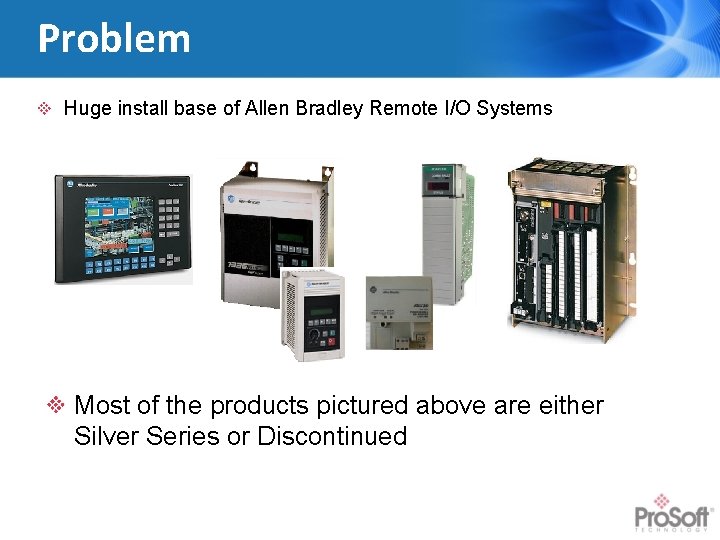 Problem Huge install base of Allen Bradley Remote I/O Systems Most of the products